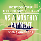 Position Your Technology Solution as a Monthly Payment with 3 Questions