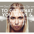 Two Customer Service Tips to Get What You Want and Calm Angry Customers