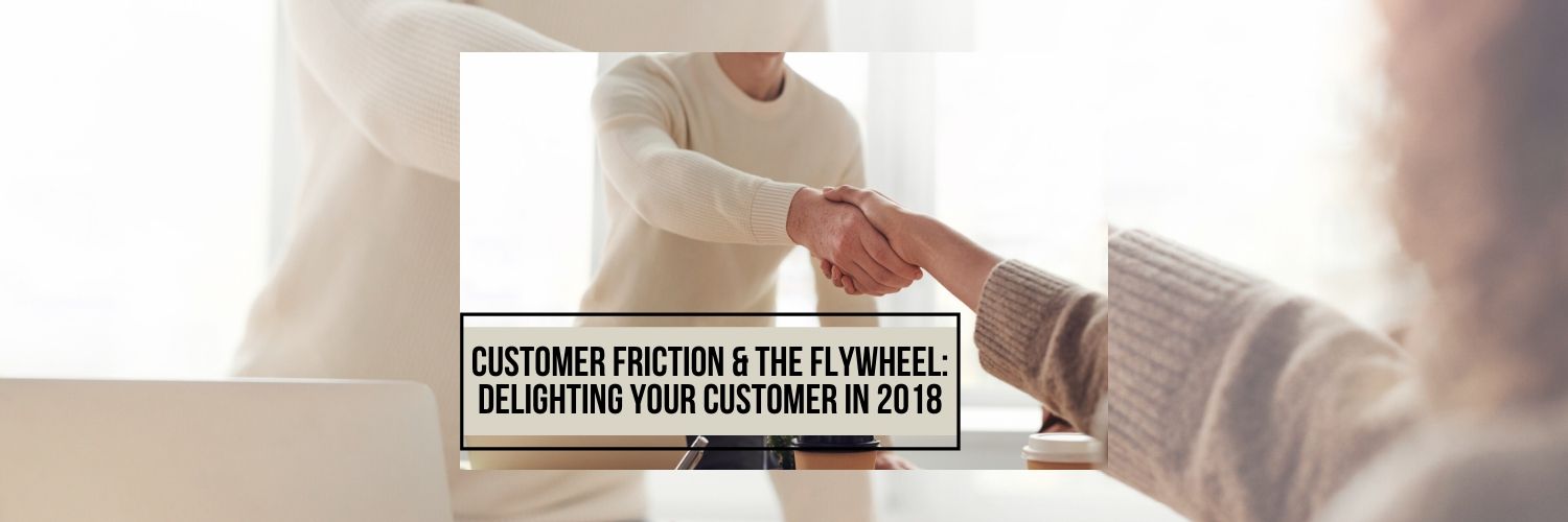 Customer Friction & the Flywheel: Delighting Your Customer in 2018