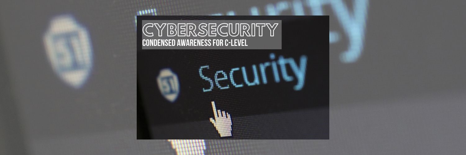 Cybersecurity, Condensed Awareness for C-Level (Office Technology Dealers)