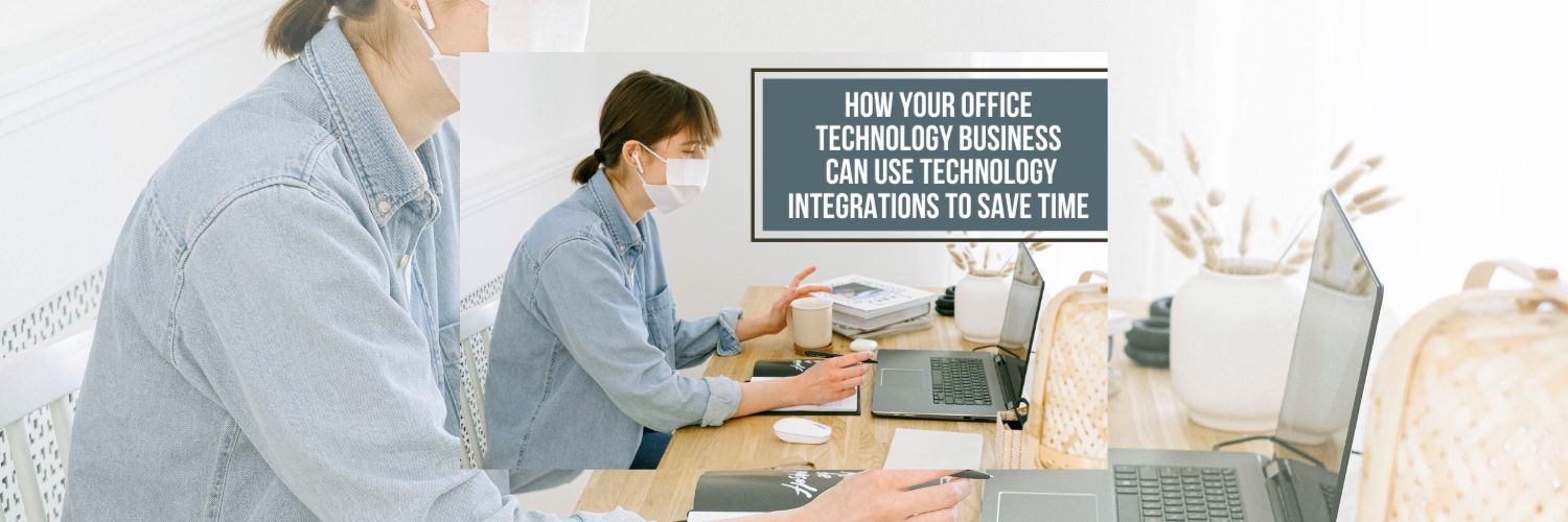 How Your Office Technology Business Can Use Technology Integrations to Save Time