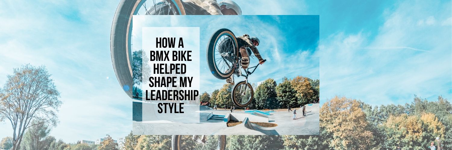 How A BMX Bike Helped Shape My Leadership Style