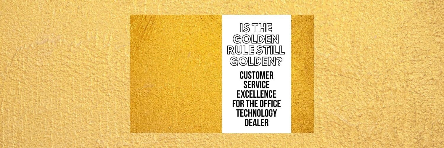 Is the Golden Rule Still Golden? Customer Service Excellence for the Office Technology Dealer