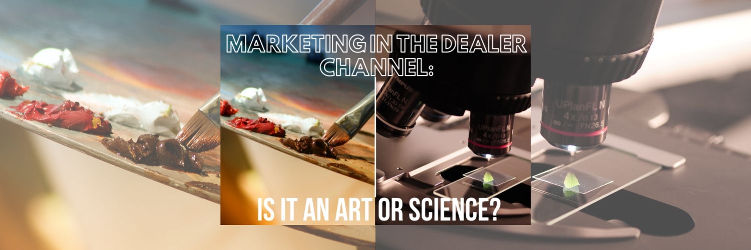 Marketing in the Dealer Channel: Is it an Art or Science?