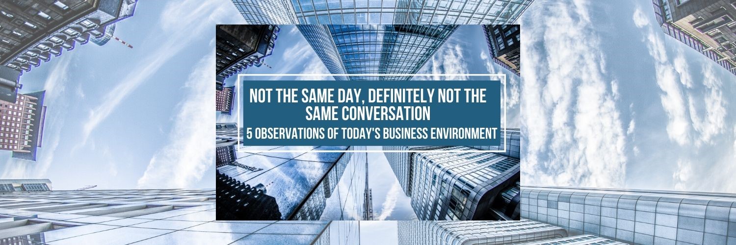 Not the Same Day, Definitely Not the Same Conversation: 5 Observations of Today's Business Environment
