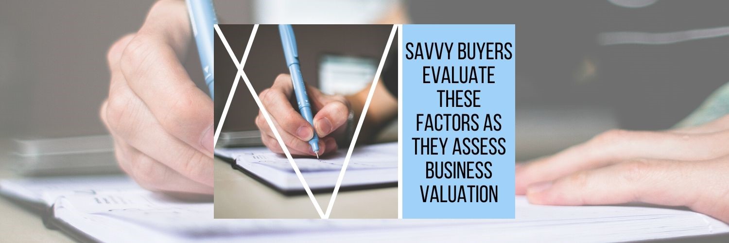 Buying and Selling: Savvy Buyers Evaluate These Factors As They Assess Business Valuation
