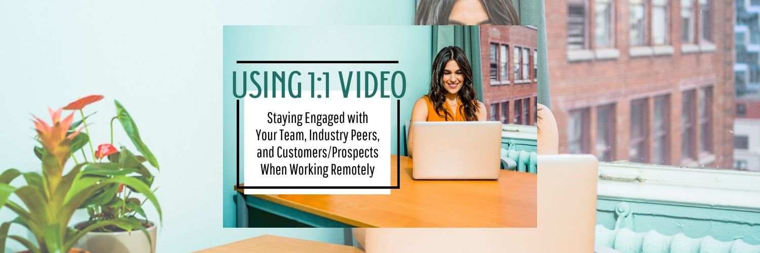 Using 1:1 Video: Staying Engaged with Your Team, Industry Peers, and Customers/Prospects When Working Remotely