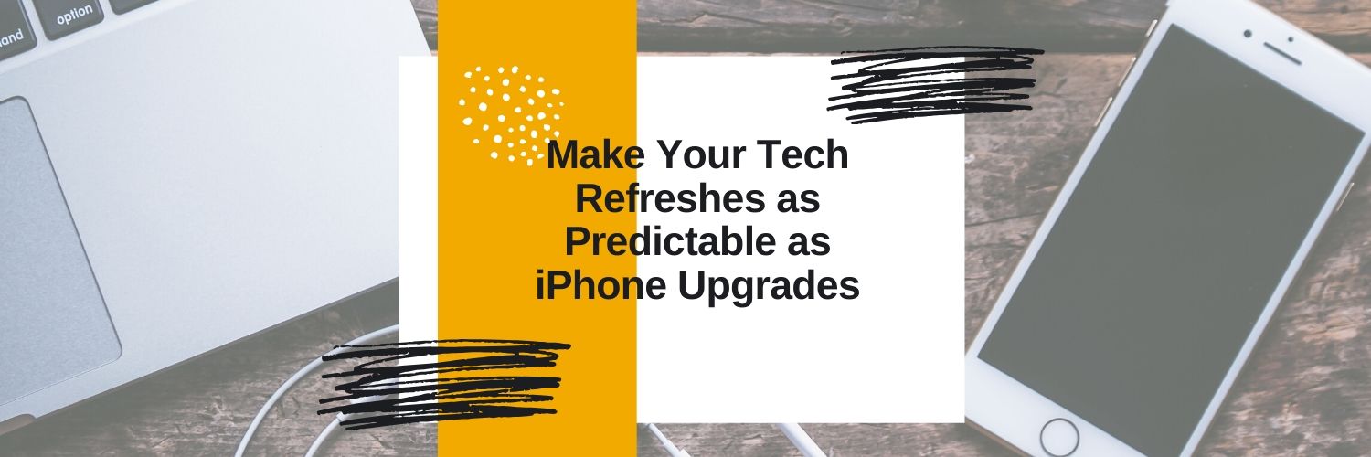 Proactive Steps to Make Technology Refreshes as Predictable as iPhone Upgrades