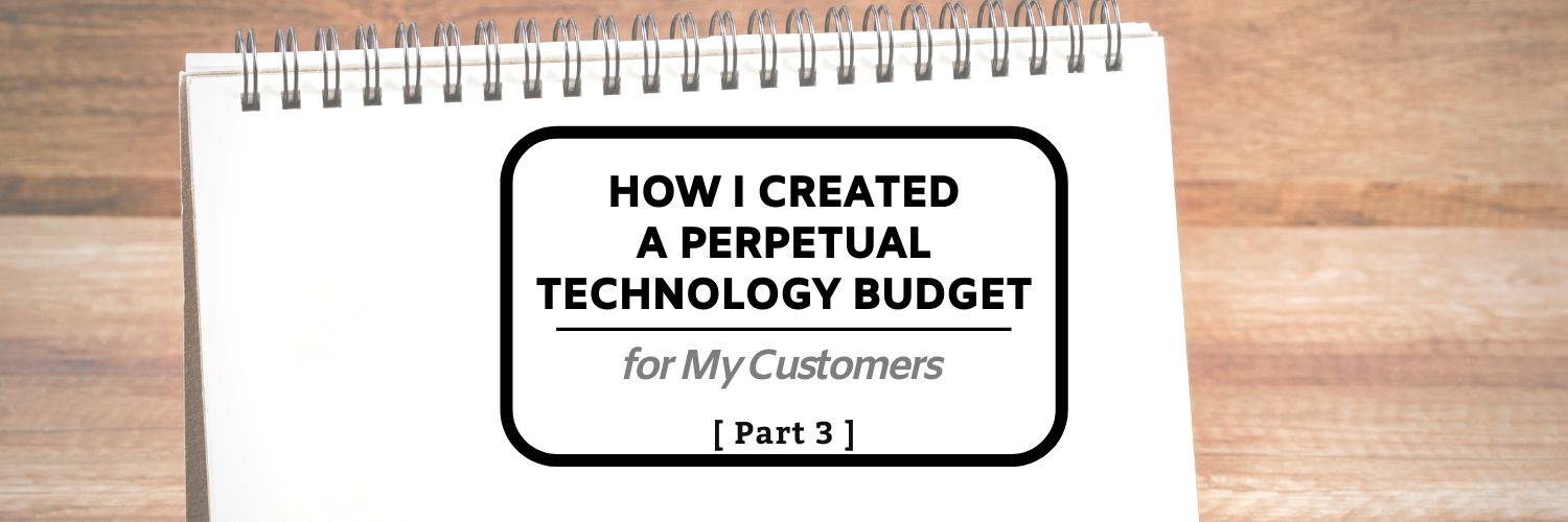 How I Created a Perpetual Technology Budget for My Customers (Part 3)