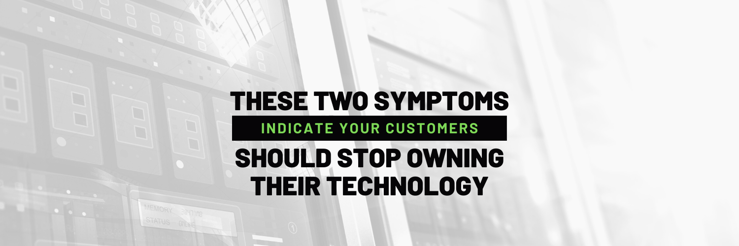 These Two Symptoms Indicate Your Customers Should Stop Owning Technology