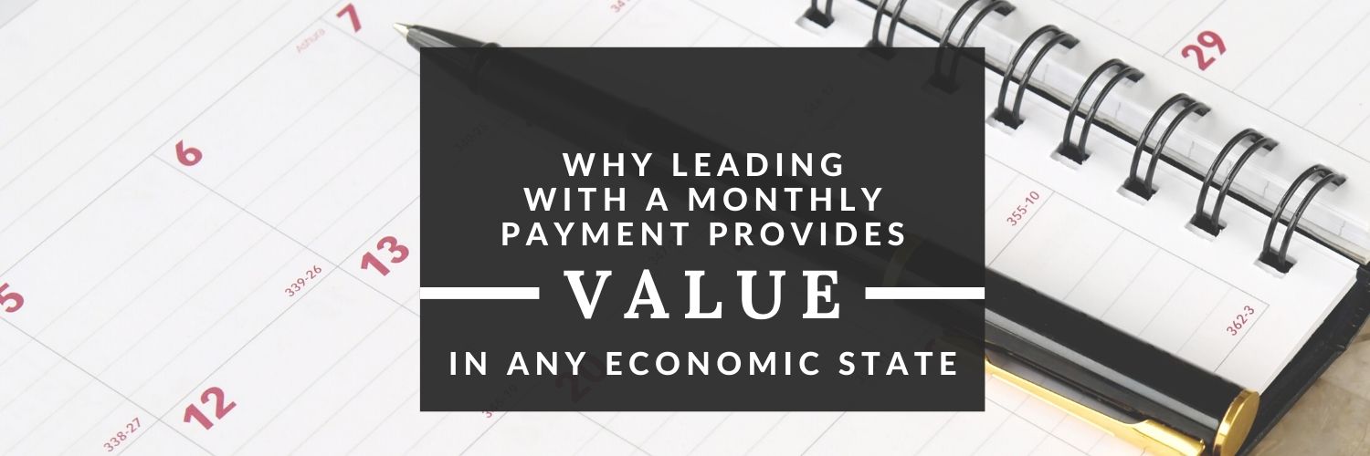 Why Leading With a Monthly Payment Provides Value in Any Economic State