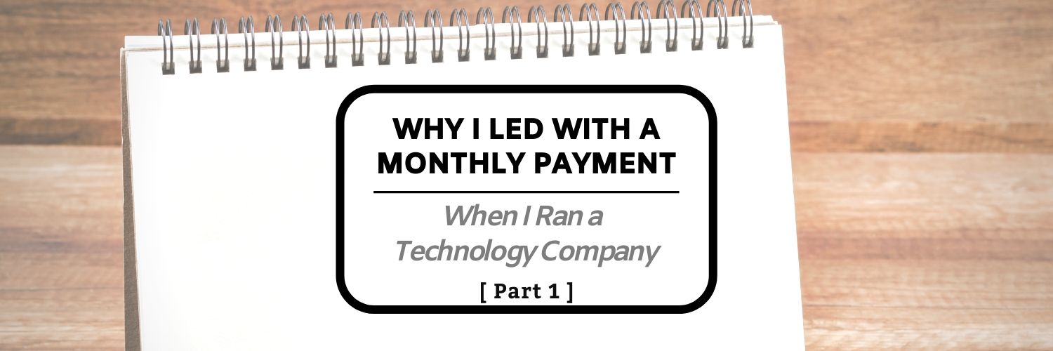 Why I Led with a Monthly Payment When I Ran a Technology Company (Part 1)