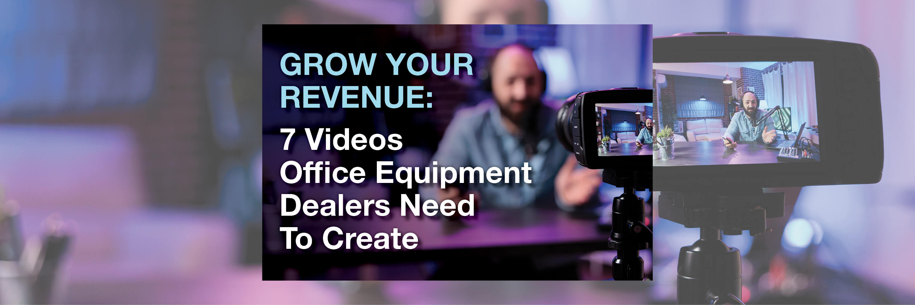 Grow Your Revenue: 7 Videos Office Equipment Dealers Need To Create