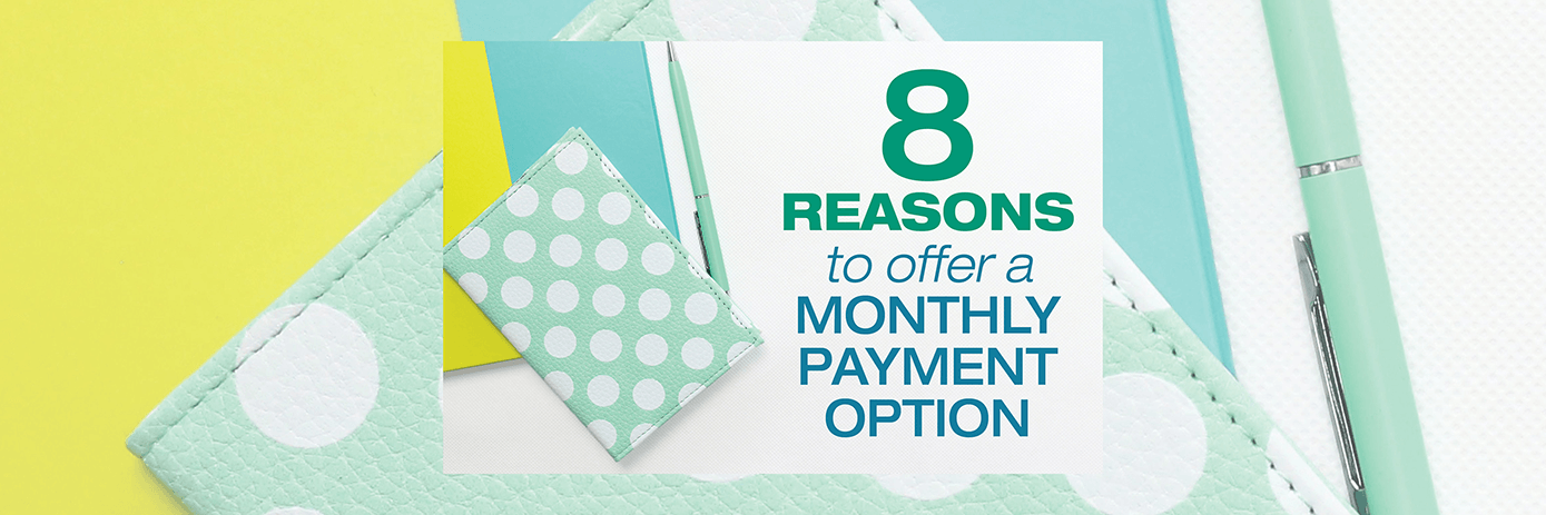 8 Reasons to Offer a Monthly Payment Option