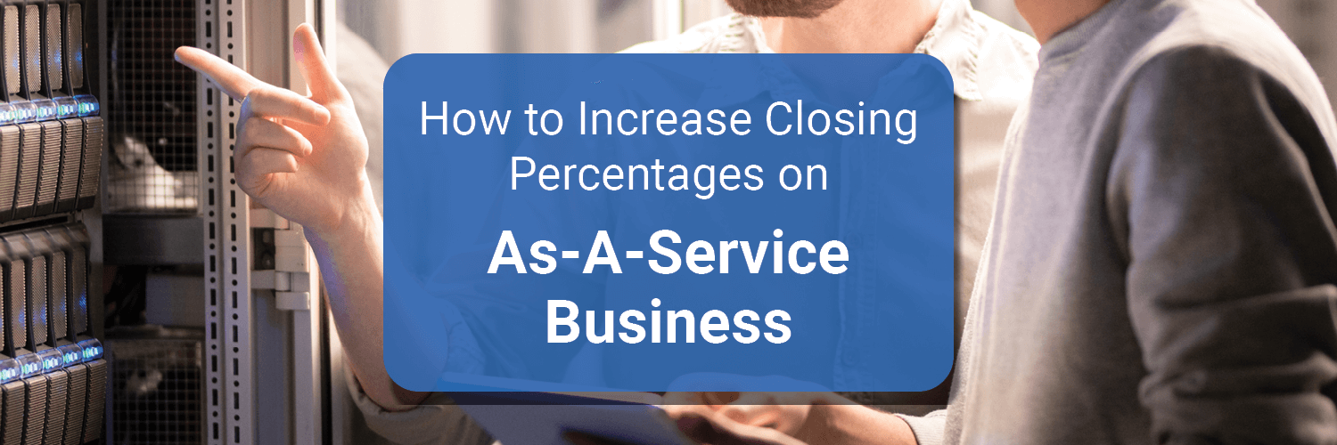 How to increase closing percentages on As-A-Service business