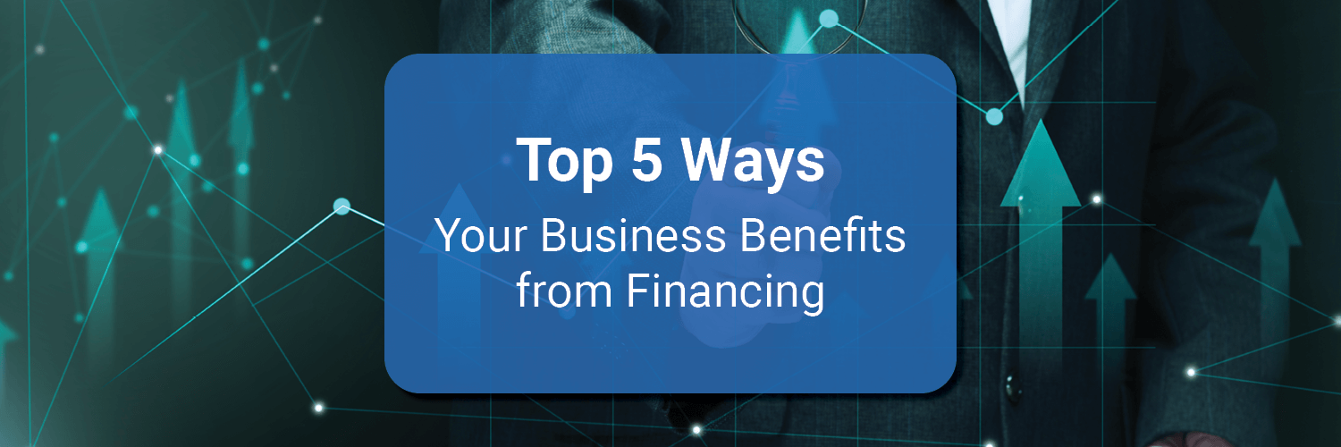 Top 5 Ways Your Business Benefits from Financing