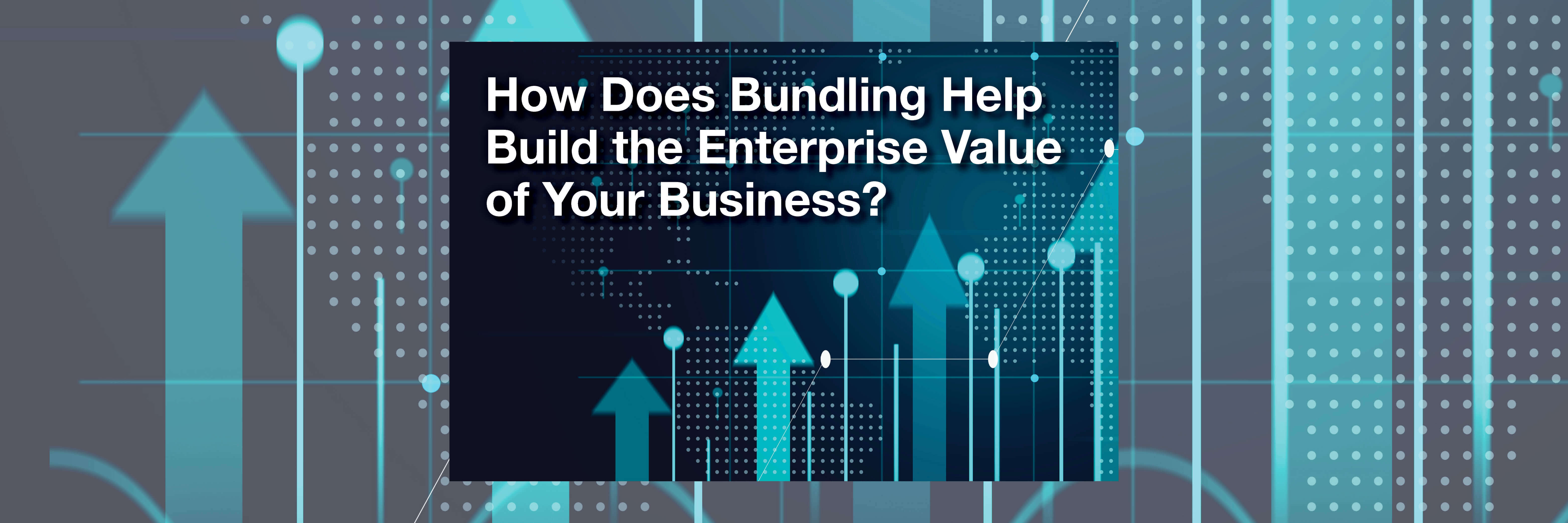 How does bundling help build the enterprise value of your business?