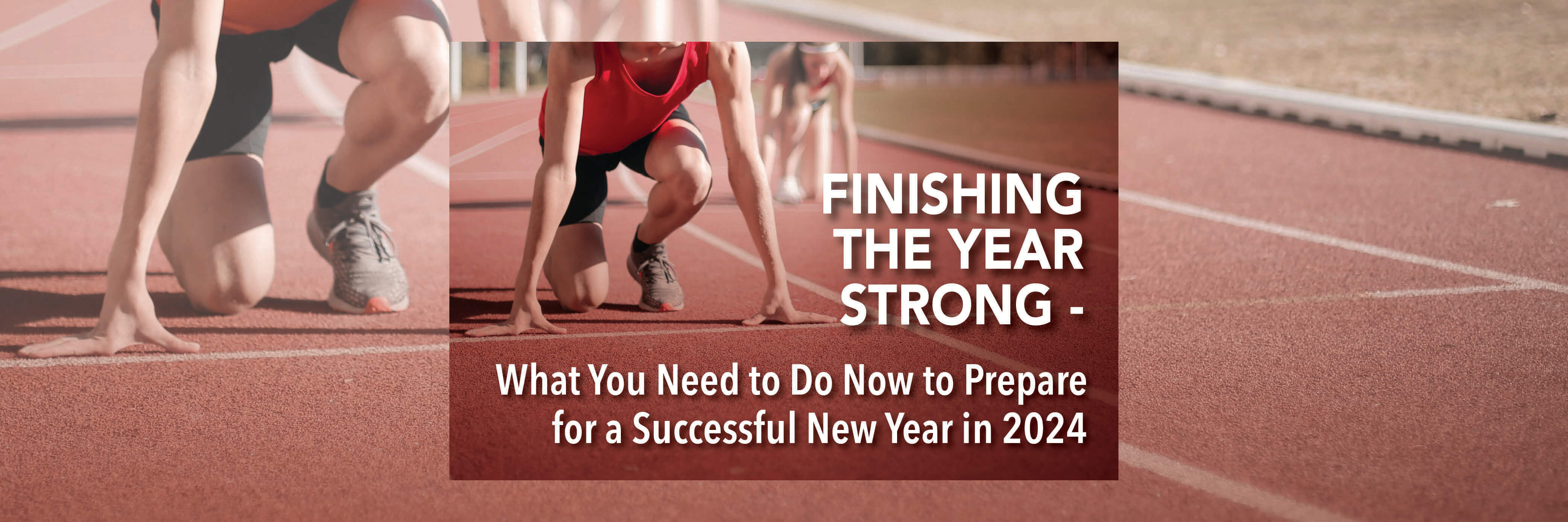 Finishing the Year Strong - What You Need to Do Now to Prepare for a Successful New Year in 2024