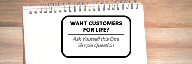 Want Customers for Life? Ask Yourself this One Simple Question