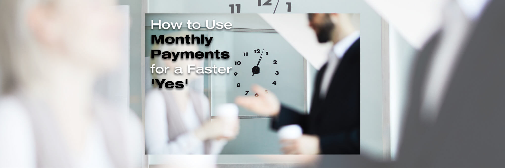 How to Use Monthly Payments for a Faster “Yes” in 2023