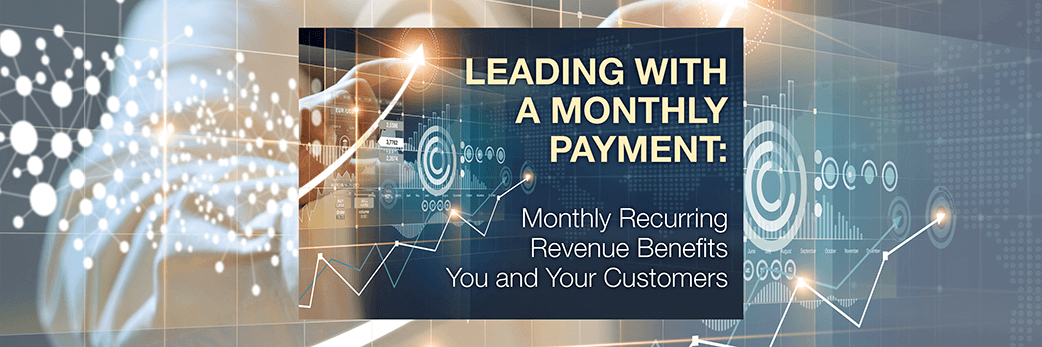 Leading with a Monthly Payment: Monthly Recurring Revenue Benefits You and Your Customers