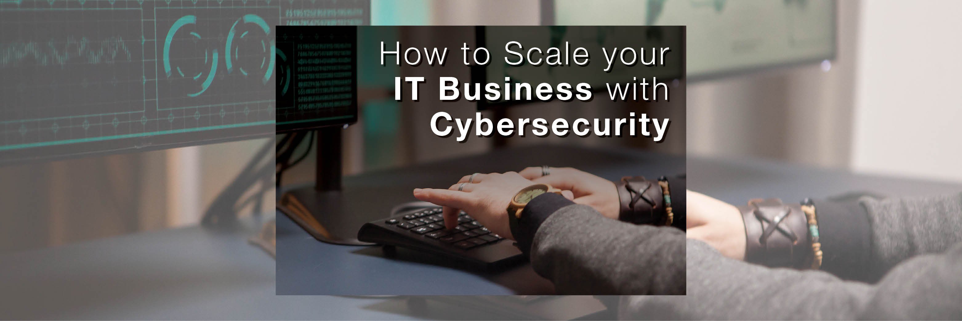 How to Scale Your IT Business with Cybersecurity