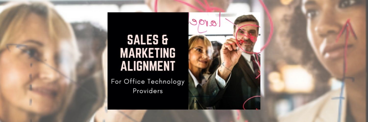 Focus On Sales & Marketing Alignment and Watch Your Office Technology Business Thrive!