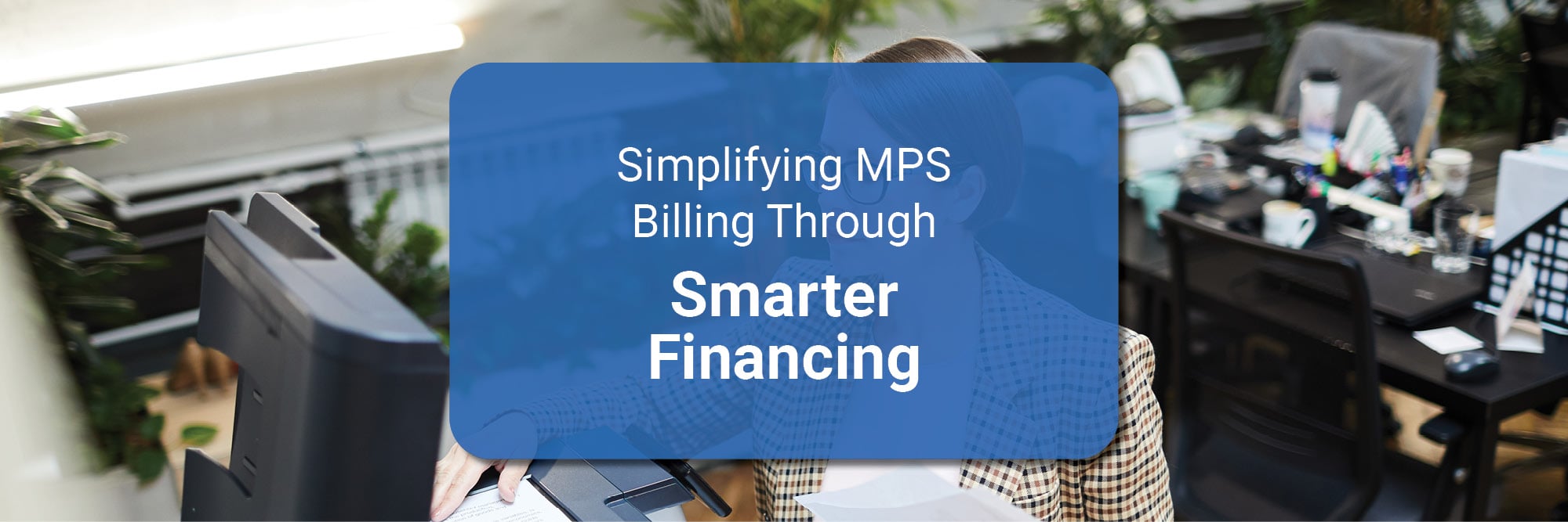 Simplifying MPS Billing Through Smarter Financing