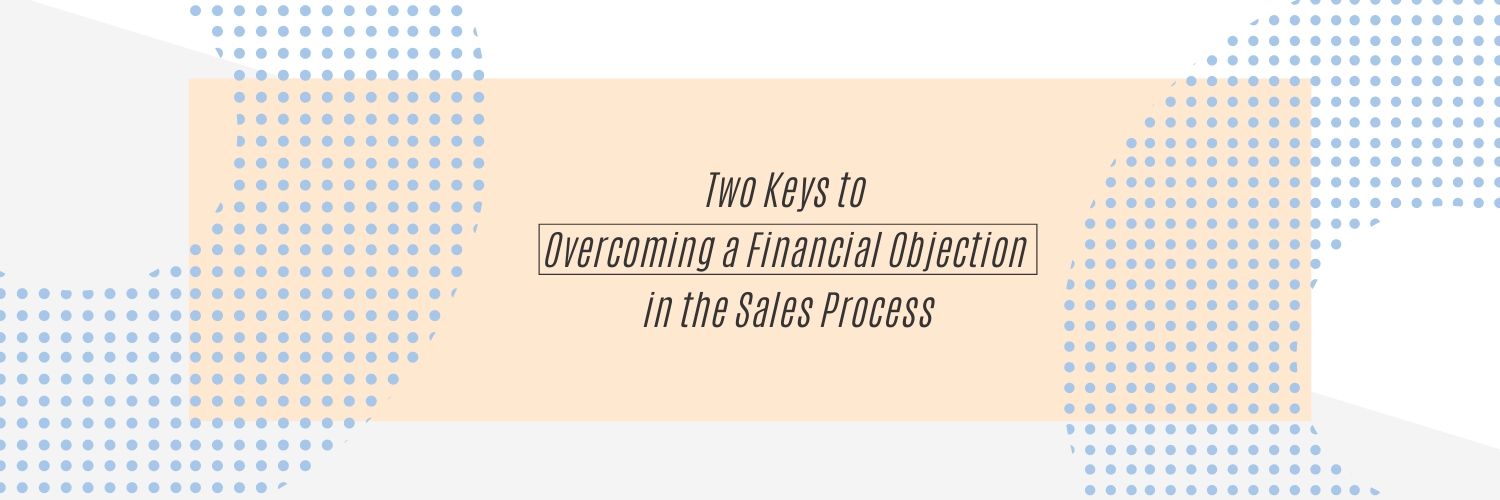 Two Keys to Overcoming a Financial Objection in the Sales Process