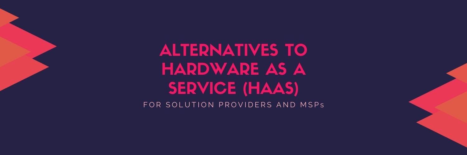 Top Alternatives to Hardware as a Service (HaaS) for Solution Providers and MSPs